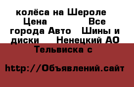 колёса на Шероле › Цена ­ 10 000 - Все города Авто » Шины и диски   . Ненецкий АО,Тельвиска с.